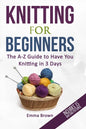 Knitting For Beginners: The A-Z Guide to Have You Knitting in 3 Days (Includes 15 Knitting Patterns) - Paperback