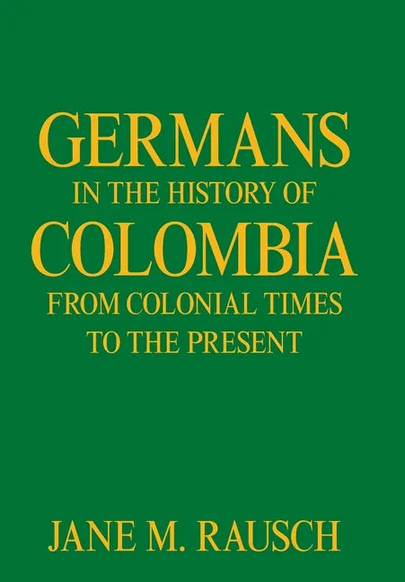 Germans in the History of Colombia from Colonial Times to the Present - Hardcover