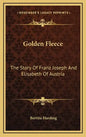 Golden Fleece: The Story Of Franz Joseph And Elisabeth Of Austria - Hardcover