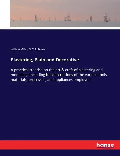 Plastering, Plain and Decorative: A practical treatise on the art & craft of plastering and modelling, including full descriptions of the various tool - Paperback