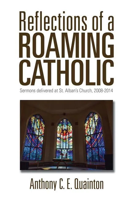 Reflections of a Roaming Catholic: Sermons delivered at St. Alban's Church, 2008-2014 - Paperback