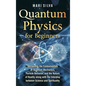Quantum Physics for Beginners: Unraveling the Fundamentals of Quantum Mechanics, Particle Behavior, and the Nature of Reality along with the Interpla - Hardcover