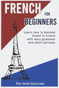 French for Beginners: Learn how to become fluent in French with easy grammar and short phrases ! - Paperback