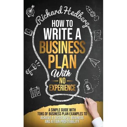 How to Write a Business Plan With No Experience: A Simple Guide With Tons of Business Plan Examples to Achieve a Successful Business and Attain Profit - Paperback