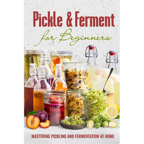 Pickle & Ferment for Beginners: Mastering Pickling and Fermentation at Home - Paperback