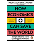 How Economics Can Save the World: Simple Ideas to Solve Our Biggest Problems - Paperback