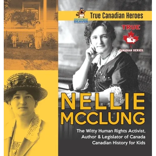 Nellie McClung - The Witty Human Rights Activist, Author & Legislator of Canada Canadian History for Kids True Canadian Heroes - Hardcover