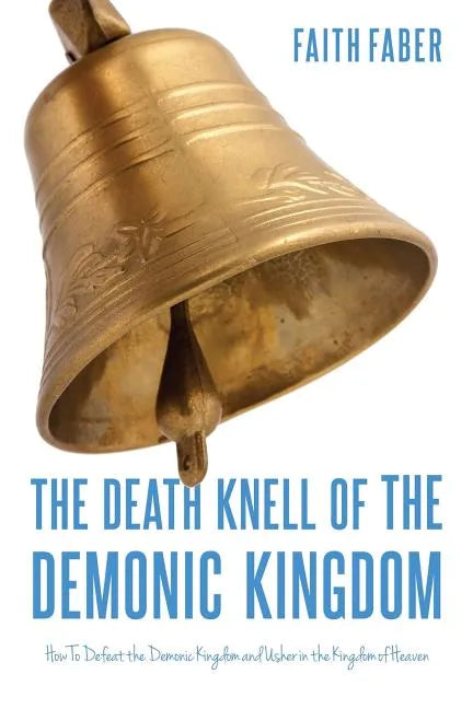 The Death Knell of the Demonic Kingdom: How To Defeat the Demonic Kingdom and Usher in the Kingdom of Heaven - Paperback
