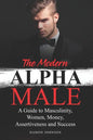The Modern Alpha Male: A Guide to Masculinity, Women, Money, Assertiveness and Success - Paperback