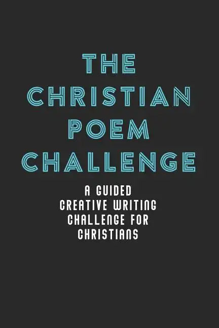 The Christian Poem Challenge: A Guided Creative Writing Challenge For Christians (70 Pages - 6x9 Size) - Paperback