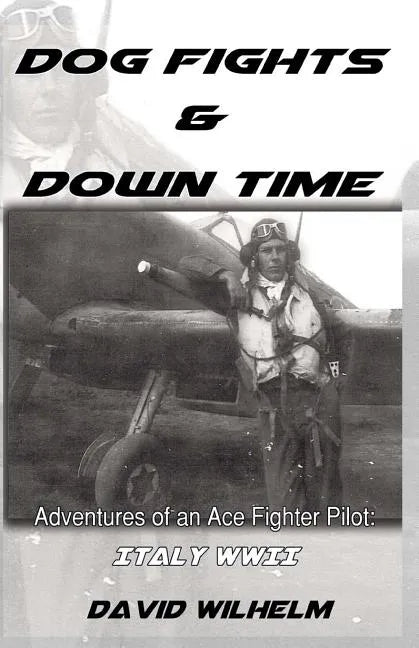 Dog Fights and Downtime: Adventures of an Ace Figter Pilot: WWII, Italy - Paperback