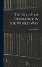 The Story of Ordnance in the World War - Hardcover