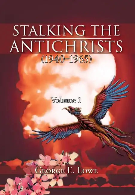 Stalking the Antichrists (1940-1965) Volume 1: And Their False Nuclear Prophets, Nuclear Gladiators and Spirit Warriors 1940 - 2012 - Hardcover