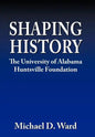 Shaping History: The University of Alabama Hunstville Foundation - Hardcover