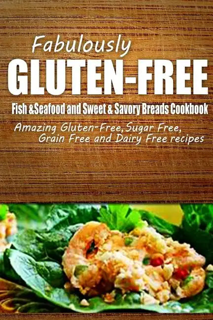 Fabulously Gluten-Free - Fish & Seafood and Sweet & Savory Breads Cookbook: Yummy Gluten-Free Ideas for Celiac Disease and Gluten Sensitivity - Paperback