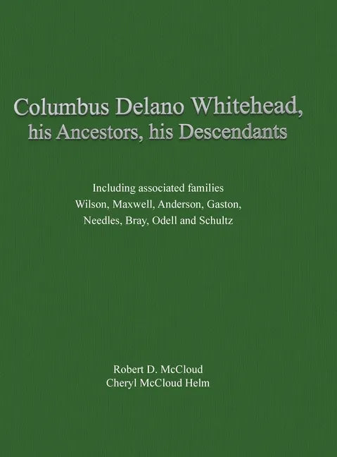 Columbus Delano Whitehead, His Ancestors, His Descendants: Including associated families, Wilson, Maxwell, Anderson, Gaston, Needles, Bray, Odell and - Hardcover