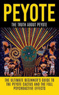Peyote: The Truth About Peyote: The Ultimate Beginner's Guide to the Peyote Cactus (Lophophora williamsii) And The Full Psychoactive Effects - Paperback