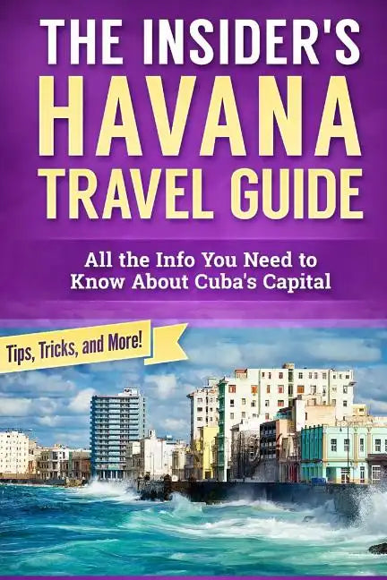 The Insider's Havana Travel Guide: All the Info You Need to Know About Cuba's Capital - Paperback