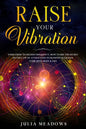 Raise Your Vibration: Your Guide To Higher Frequency, How To Use The Secret of the Law of Attraction To Manifest & Change Your Mind, Body & Your Life - Paperback
