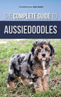 The Complete Guide to Aussiedoodles: Finding, Caring For, Training, Feeding, Socializing, and Loving Your New Aussidoodle - Hardcover
