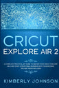 Cricut Explore Air 2: A Complete Practical DIY Guide to Master your Cricut Explore Air 2 and Start a Profitable Business with your Machine. - Paperback