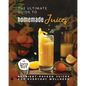 The Ultimate Guide to Homemade Juices: Nutrient-Packed Juices for Everyday Wellness - Paperback