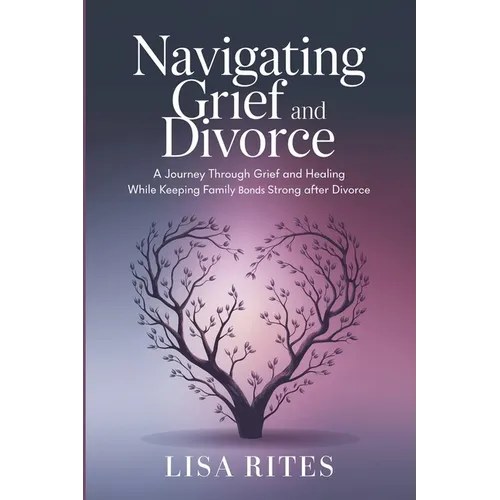Grief and Divorce: A Journey Through Grief and Healing While Keeping Family Bonds Strong After Divorce - Paperback