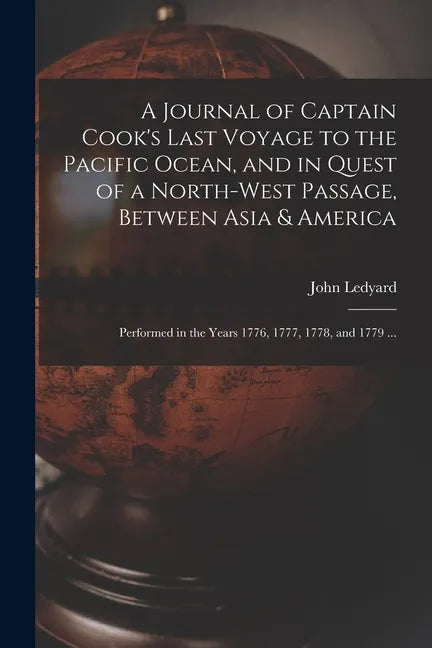 A Journal of Captain Cook's Last Voyage to the Pacific Ocean, and in Quest of a North-west Passage, Between Asia & America [microform]: Performed in t - Paperback