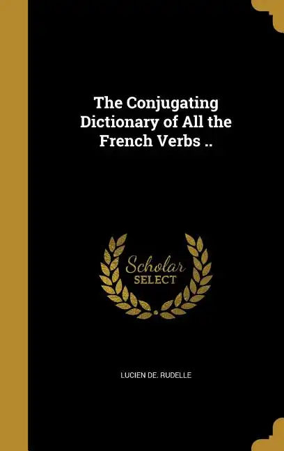 The Conjugating Dictionary of All the French Verbs .. - Hardcover