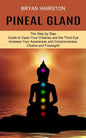 Pineal Gland: The Step by Step Guide to Open Your Chakras and the Third Eye (Increase Your Awareness and Consciousness. Chakra and Foresight!) - Paperback