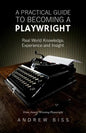A Practical Guide to Becoming a Playwright: Real World Knowledge, Experience and Insight - Paperback