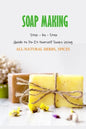 Soap Making: Step - by - Step Guide to Do-It-Yourself Soaps Using All-Natural Herbs, Spices: Natural Soap Making For Beginners - Paperback