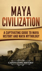 Maya Civilization: A Captivating Guide to Maya History and Maya Mythology - Hardcover