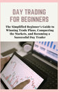 Day Trading for Beginners: The Simplified Beginner's Guide to Winning Trade Plans, Conquering the Markets, and Becoming a Successful Day Trader - Paperback