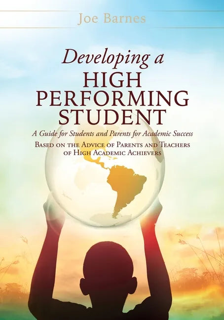 Developing A High Performing Student: A Guide for Students and Parents for Academic Success Based on the Advice of Parents and Teachers of High Academ - Paperback