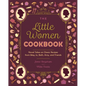 The Little Women Cookbook: Novel Takes on Classic Recipes from Meg, Jo, Beth, Amy and Friends - Paperback
