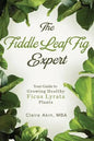 The Fiddle Leaf Fig Expert: Your Guide to Growing Healthy Ficus Lyrata Plants - Paperback