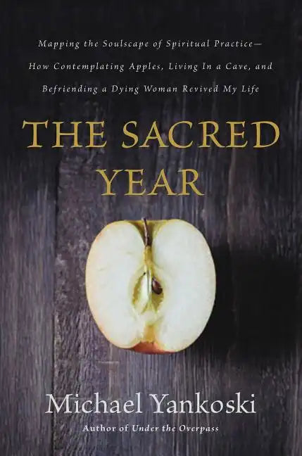 The Sacred Year: Mapping the Soulscape of Spiritual Practice -- How Contemplating Apples, Living in a Cave, and Befriending a Dying Woman Revived My L - Paperback
