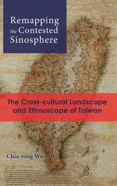 Remapping the Contested Sinosphere: The Cross-cultural Landscape and Ethnoscape of Taiwan - Hardcover