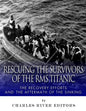 Rescuing the Survivors of the RMS Titanic: The Recovery Efforts and the Aftermath of the Sinking - Paperback