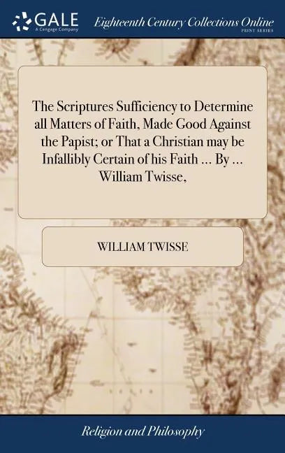 The Scriptures Sufficiency to Determine all Matters of Faith, Made Good Against the Papist; or That a Christian may be Infallibly Certain of his Faith - Hardcover
