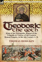Theodoric the Goth: King of the Ostrogoths, Regent of the Visigoths & Viceroy of the Eastern Roman Empire, in the 4th Century A. D. - Hardcover