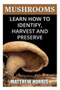 Mushrooms: Learn How to Identify, Harvest And Preserve Medicinal Mushrooms - Paperback