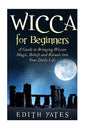 Wicca for Beginners: A Guide to Bringing Wiccan Magic, Beliefs and Rituals into Your Daily Life - Paperback