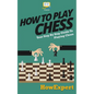 How To Play Chess: Your Step-By-Step Guide To Playing Chess - Paperback