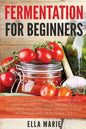 Fermentation For Beginners: 32 Little-Known Healthy Fermented Food Recipes Full of Probiotics, Enzymes, Vitamins and Minerals, for a Longer and He - Paperback
