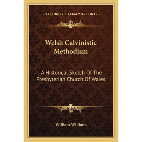 Welsh Calvinistic Methodism: A Historical Sketch Of The Presbyterian Church Of Wales - Paperback