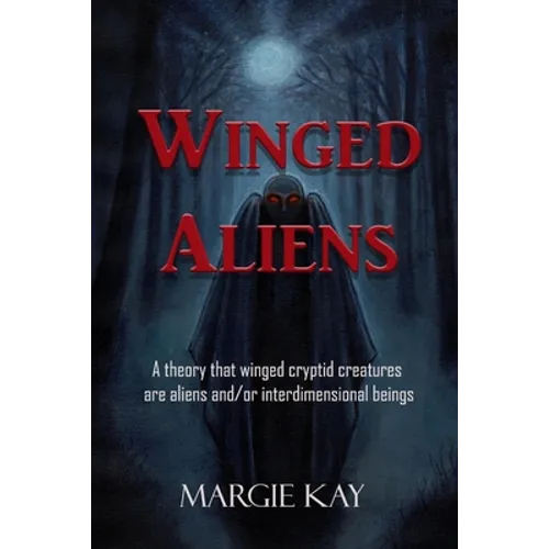 Winged Aliens: A theory that that winged cryptid creatures are aliens and/or interdimensional beings - Paperback