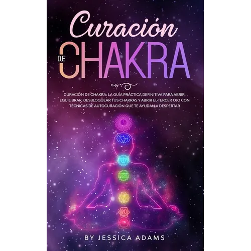 Curación de Chakra: La guía práctica definitiva para abrir, equilibrar, desbloquear tus chakras y abrir el tercer ojo con técnicas de auto - Paperback