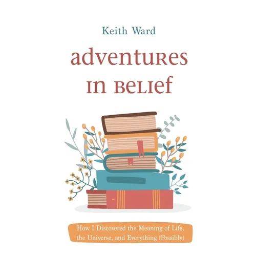 Adventures in Belief: How I Discovered the Meaning of Life, the Universe, and Everything (Possibly) - Hardcover